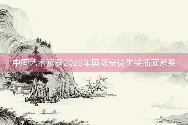 中国艺术家获2026年国际安徒生奖插画家奖