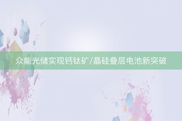 众能光储实现钙钛矿/晶硅叠层电池新突破