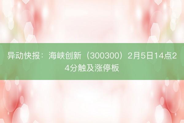 异动快报：海峡创新（300300）2月5日14点24分触及涨停板