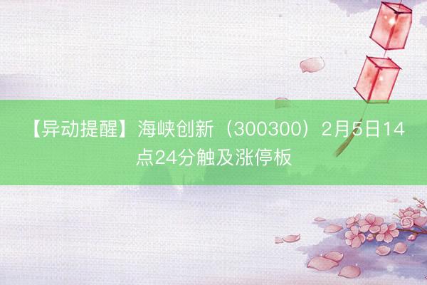 【异动提醒】海峡创新（300300）2月5日14点24分触及涨停板