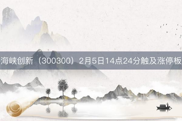 海峡创新（300300）2月5日14点24分触及涨停板