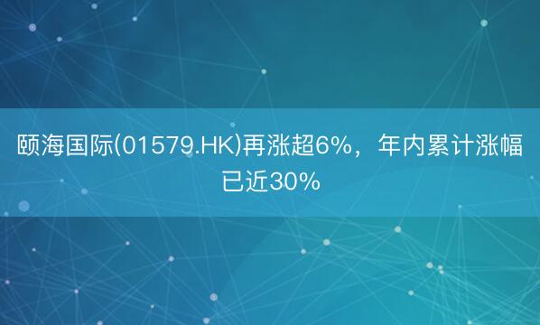 颐海国际(01579.HK)再涨超6%，年内累计涨幅已近30%