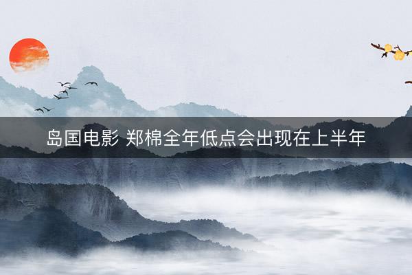 岛国电影 郑棉全年低点会出现在上半年