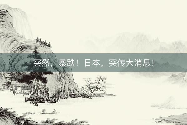 突然，暴跌！日本，突传大消息！