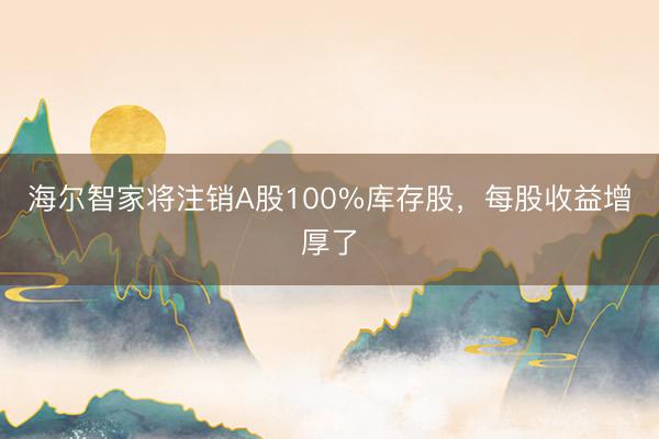 海尔智家将注销A股100%库存股，每股收益增厚了