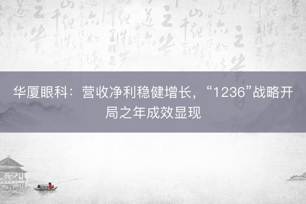 华厦眼科：营收净利稳健增长，“1236”战略开局之年成效显现