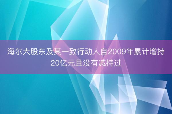 海尔大股东及其一致行动人自2009年累计增持20亿元且没有减持过