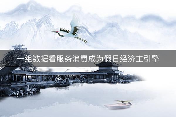一组数据看服务消费成为假日经济主引擎