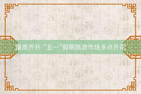 量质齐升 “五一”假期旅游市场多点开花