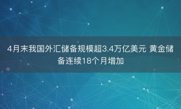 4月末我国外汇储备规模超3.4万亿美元 黄金储备连续18个月增加