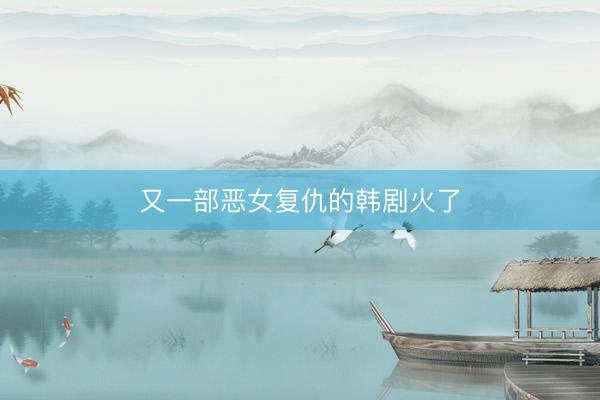 又一部恶女复仇的韩剧火了