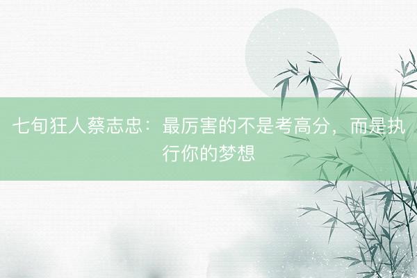 七旬狂人蔡志忠:最厉害的不是考高分,而是执行你的梦想