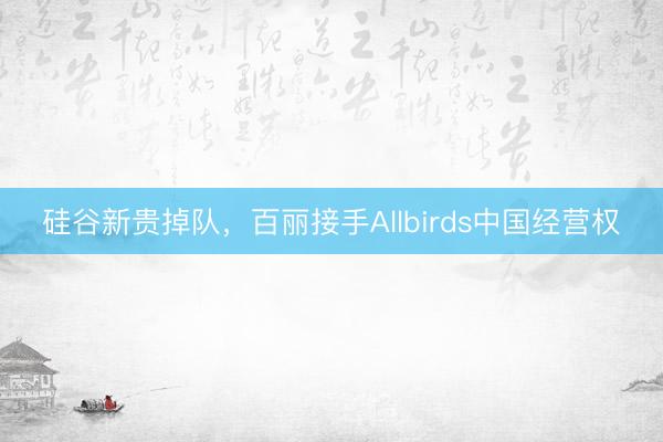 硅谷新贵掉队，百丽接手Allbirds中国经营权