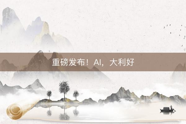 重磅发布！AI，大利好