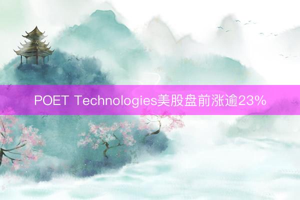 POET Technologies美股盘前涨逾23%
