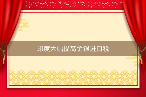 印度大幅提高金银进口税