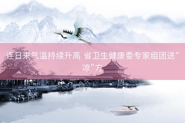 连日来气温持续升高 省卫生健康委专家组团送“凉”方