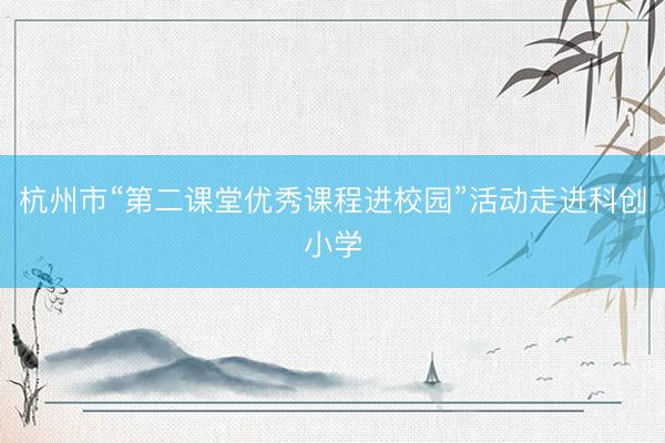 杭州市“第二课堂优秀课程进校园”活动走进科创小学