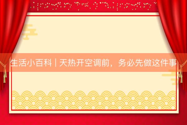 生活小百科 | 天热开空调前，务必先做这件事