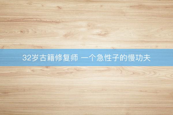 32岁古籍修复师 一个急性子的慢功夫