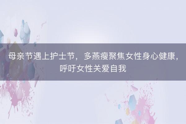 母亲节遇上护士节，多燕瘦聚焦女性身心健康，呼吁女性关爱自我