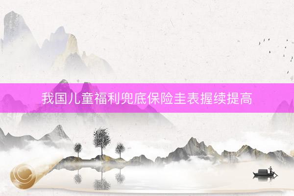 我国儿童福利兜底保险圭表握续提高