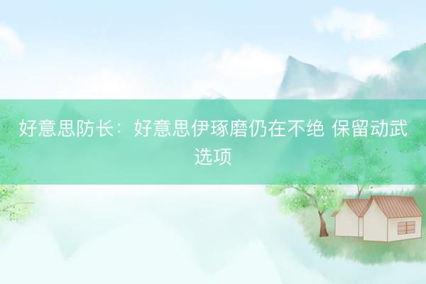 好意思防长：好意思伊琢磨仍在不绝 保留动武选项