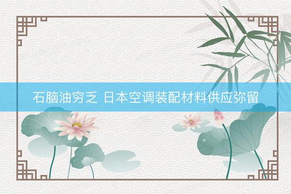 石脑油穷乏 日本空调装配材料供应弥留