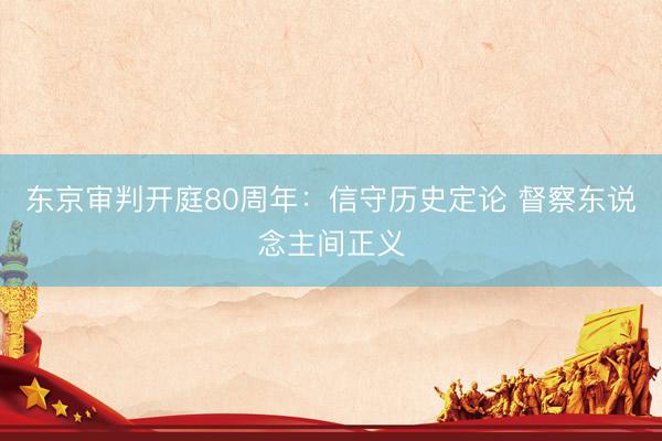 东京审判开庭80周年：信守历史定论 督察东说念主间正义