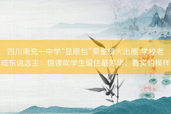 四川南充一中学“显眼包”荣誉榜火出圈 学校老成东说念主：饱读吹学生留住最芳华、着实的模样
