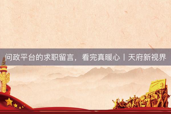 问政平台的求职留言，看完真暖心丨天府新视界