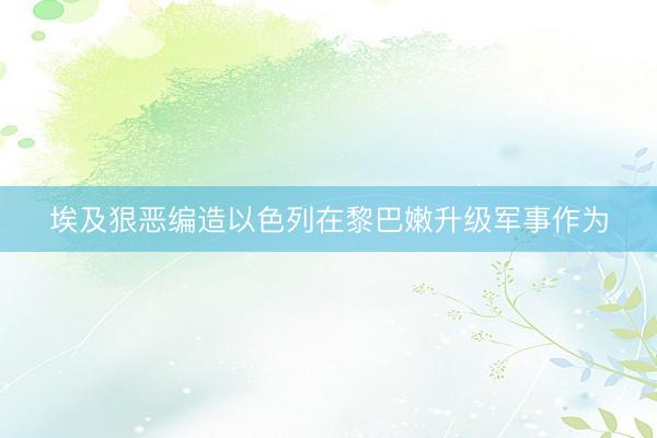 埃及狠恶编造以色列在黎巴嫩升级军事作为