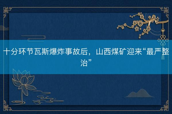 十分环节瓦斯爆炸事故后，山西煤矿迎来“最严整治”