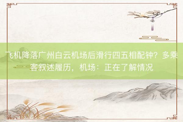 飞机降落广州白云机场后滑行四五相配钟？多乘客叙述履历，机场：正在了解情况