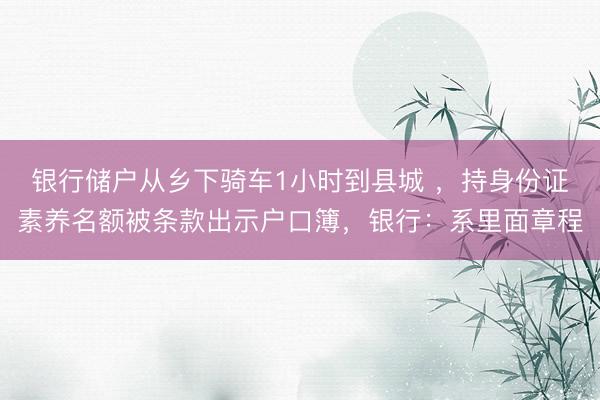 银行储户从乡下骑车1小时到县城 ，持身份证素养名额被条款出示户口簿，银行：系里面章程