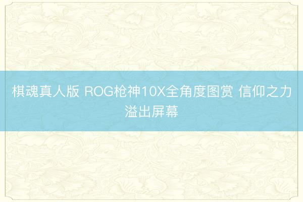 棋魂真人版 ROG枪神10X全角度图赏 信仰之力溢出屏幕