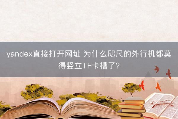 yandex直接打开网址 为什么咫尺的外行机都莫得竖立TF卡槽了？