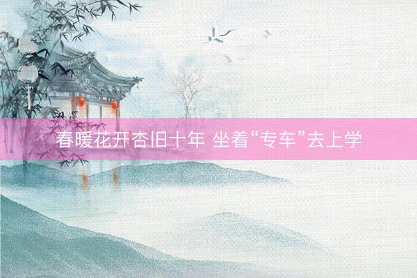 春暖花开杏旧十年 坐着“专车”去上学