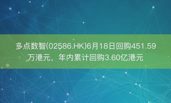 多点数智(02586.HK)6月18日回购451.59万港元，年内累计回购3.60亿港元
