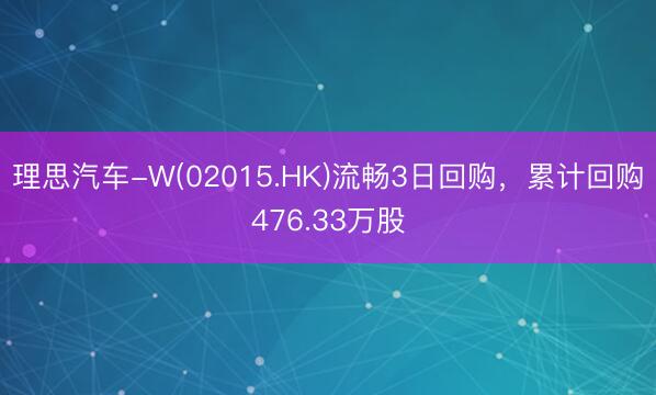 理思汽车-W(02015.HK)流畅3日回购，累计回购476.33万股
