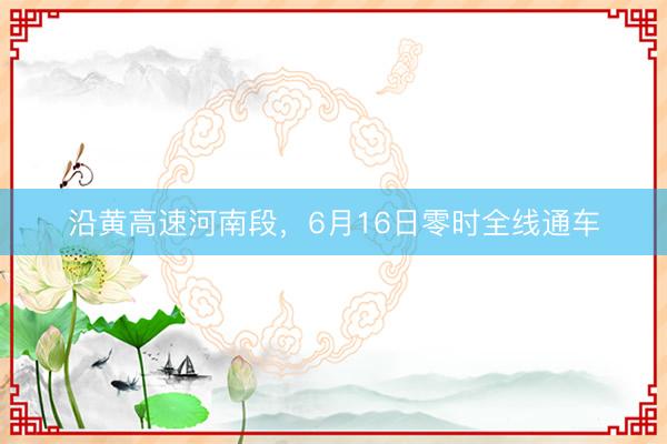 沿黄高速河南段，6月16日零时全线通车