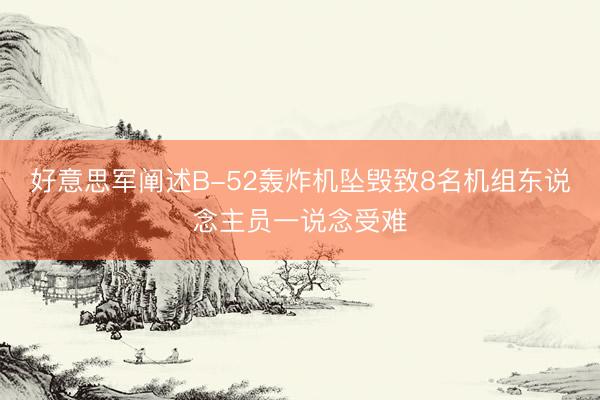 好意思军阐述B-52轰炸机坠毁致8名机组东说念主员一说念受难