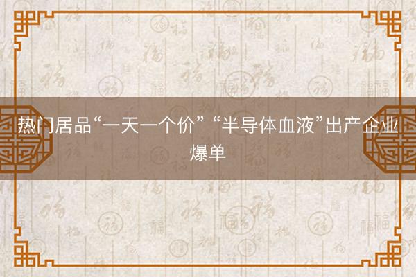 热门居品“一天一个价” “半导体血液”出产企业爆单