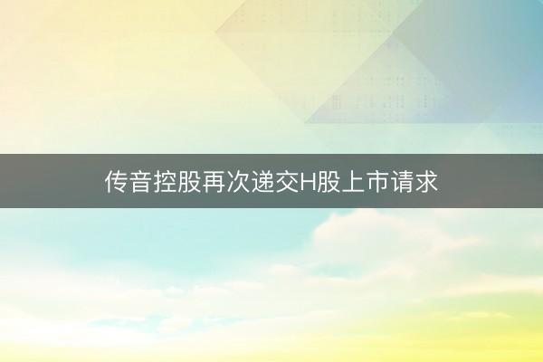 传音控股再次递交H股上市请求