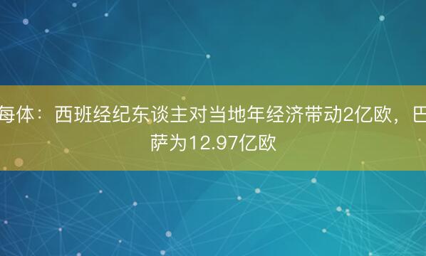 每体：西班经纪东谈主对当地年经济带动2亿欧，巴萨为12.97亿欧